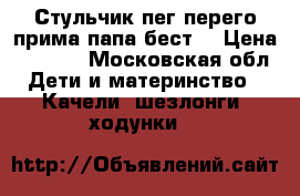 Стульчик пег перего прима папа бест  › Цена ­ 1 900 - Московская обл. Дети и материнство » Качели, шезлонги, ходунки   